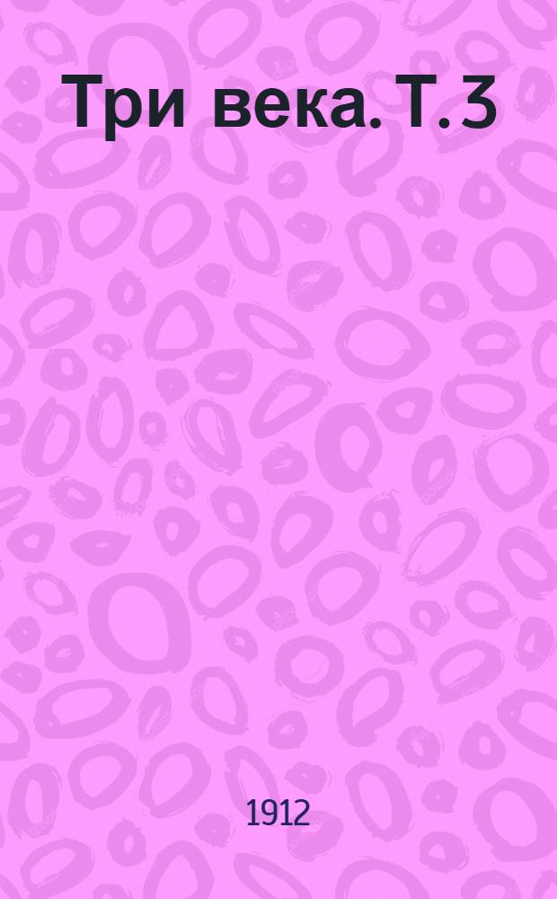 Три века. Т. 3 : [XVIII век. Первая половина]