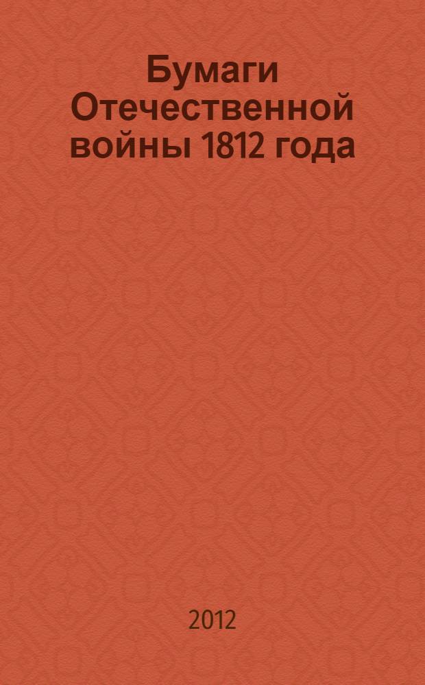 Бумаги Отечественной войны 1812 года : в 11 кн. : в 10 ч., указатели