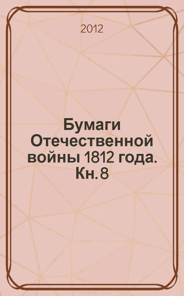 Бумаги Отечественной войны 1812 года. Кн. 8 : Ч. 8
