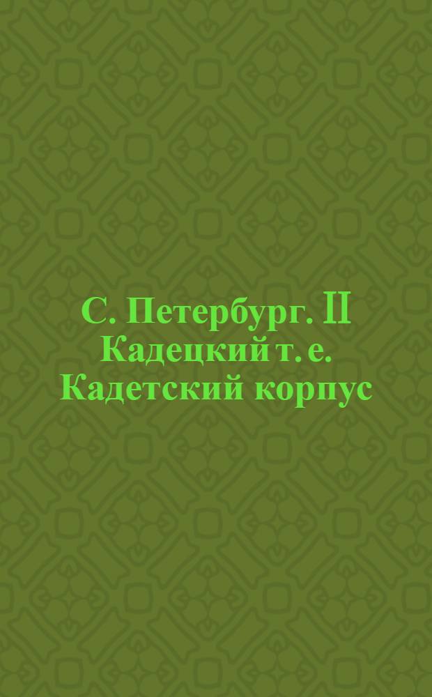 С. Петербург. II Кадецкий [т. е. Кадетский] корпус = St. Petersbourg. Ecole militaire du corps des Cadets : открытка