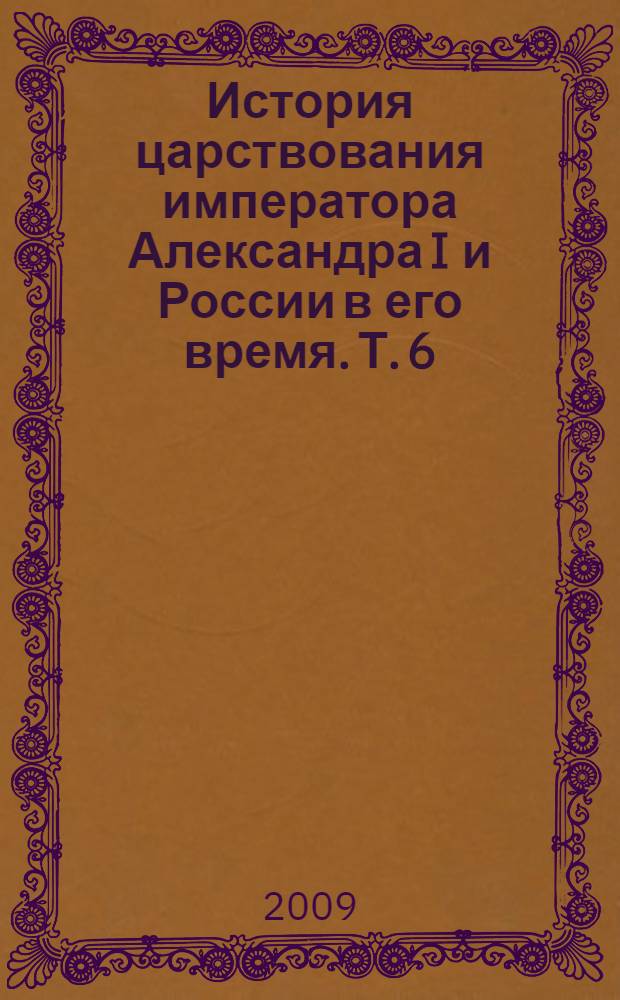 История царствования императора Александра I и России в его время. Т. 6 : Т. 6