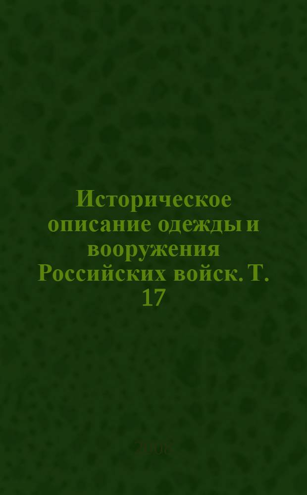 Историческое описание одежды и вооружения Российских войск. Т. 17 : Отд. 1