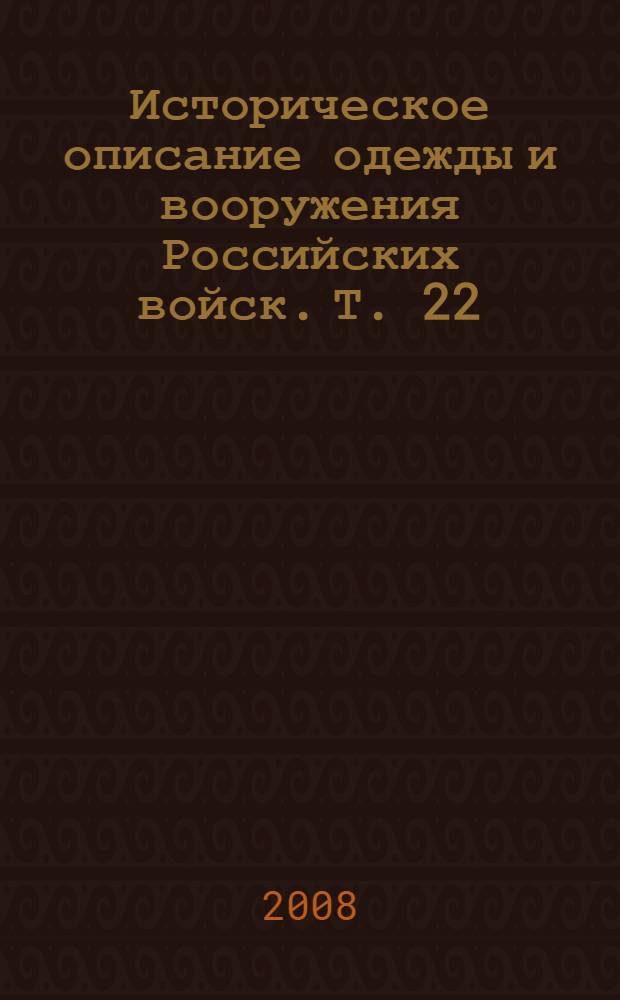 Историческое описание одежды и вооружения Российских войск. Т. 22 : Отд. 1