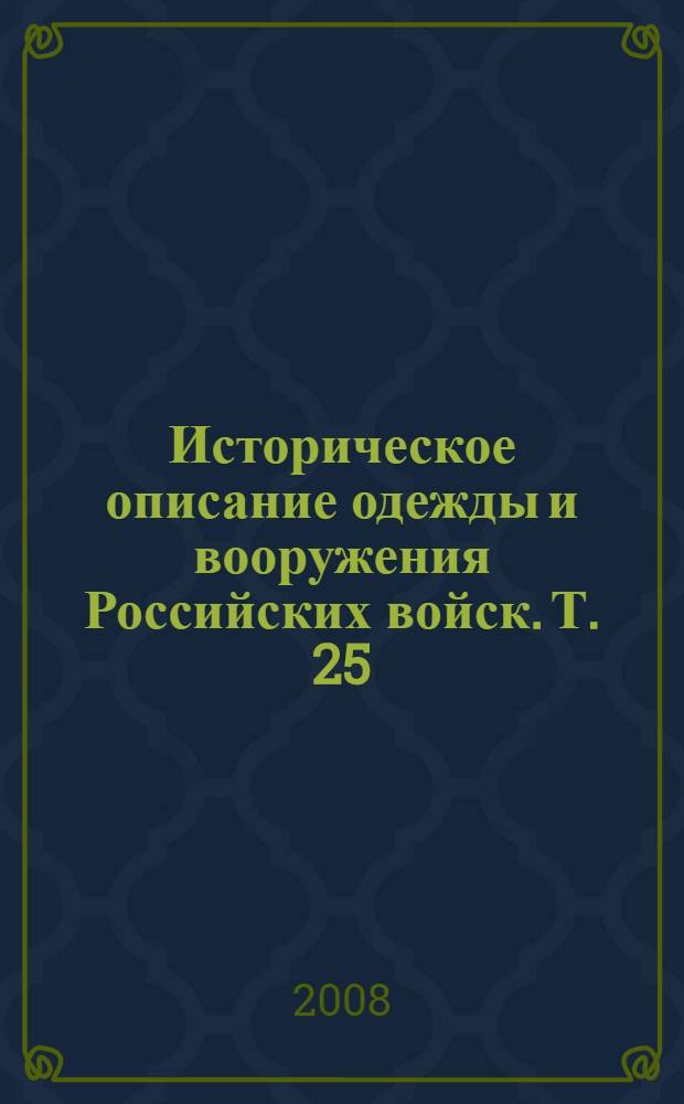Историческое описание одежды и вооружения Российских войск. Т. 25 : Отд. 1
