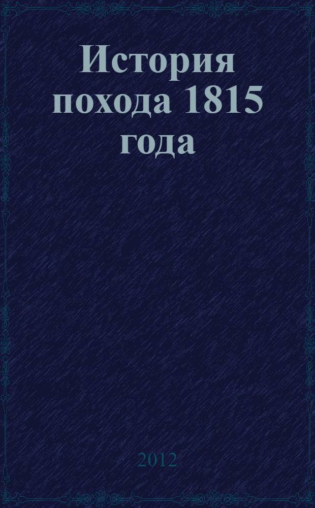 История похода 1815 года : в 2 т