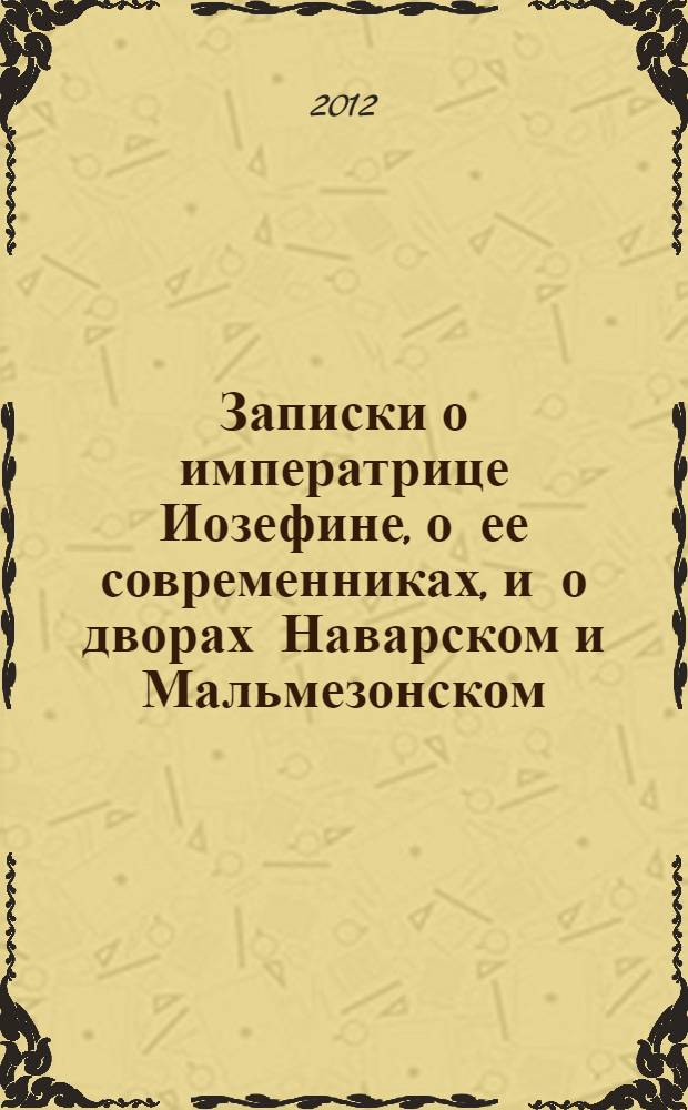 Записки о императрице Иозефине, о ее современниках, и о дворах Наварском и Мальмезонском. Ч. 1 : Ч. 1