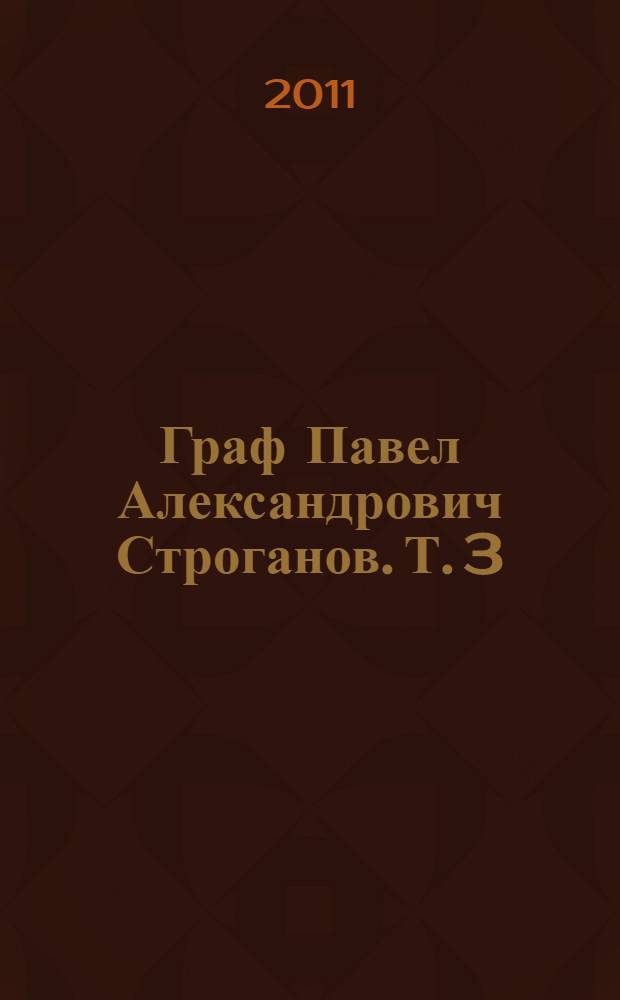 Граф Павел Александрович Строганов. Т. 3 : Т. 3