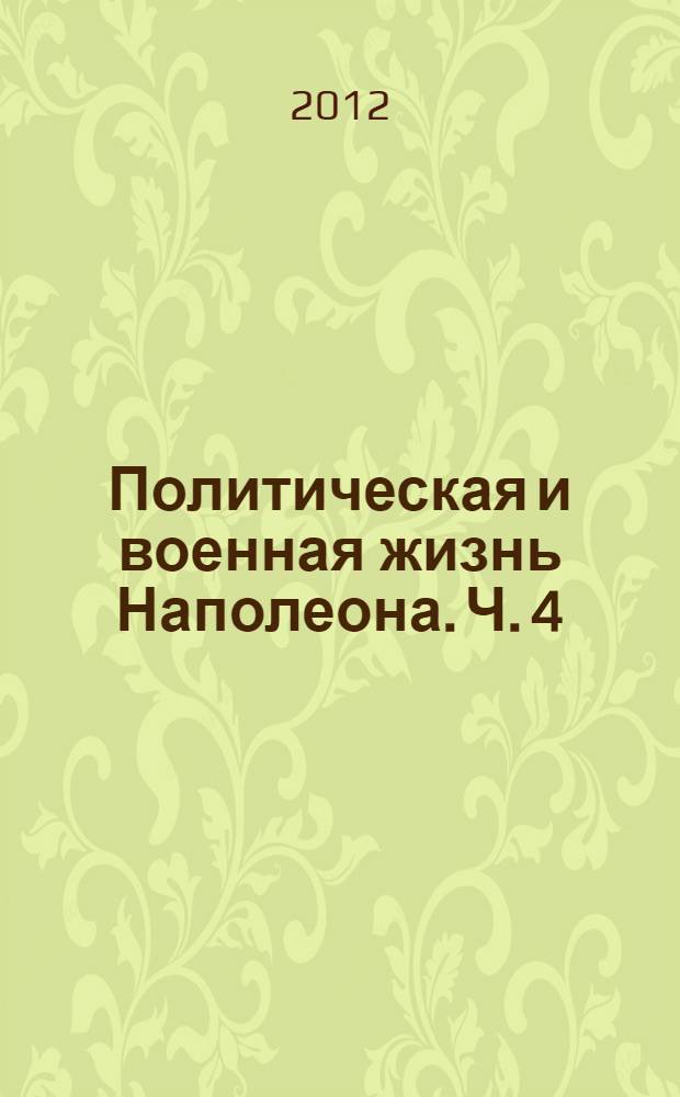 Политическая и военная жизнь Наполеона. Ч. 4 : Ч. 4