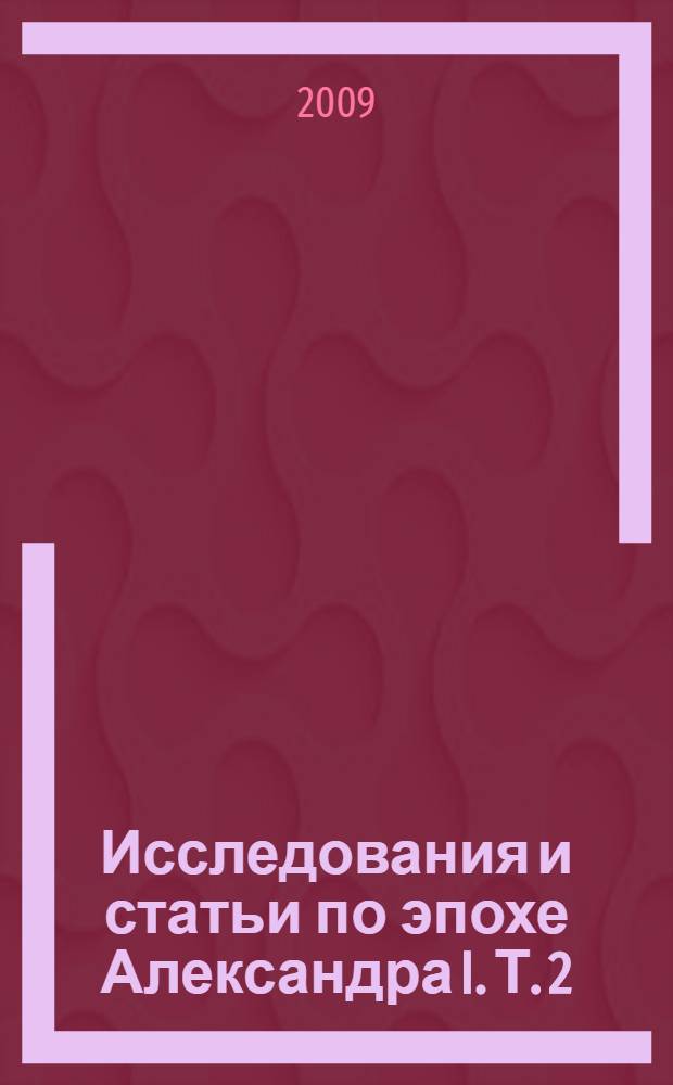 Исследования и статьи по эпохе Александра I. Т. 2 : Очерки литературы и общественности при Александре I