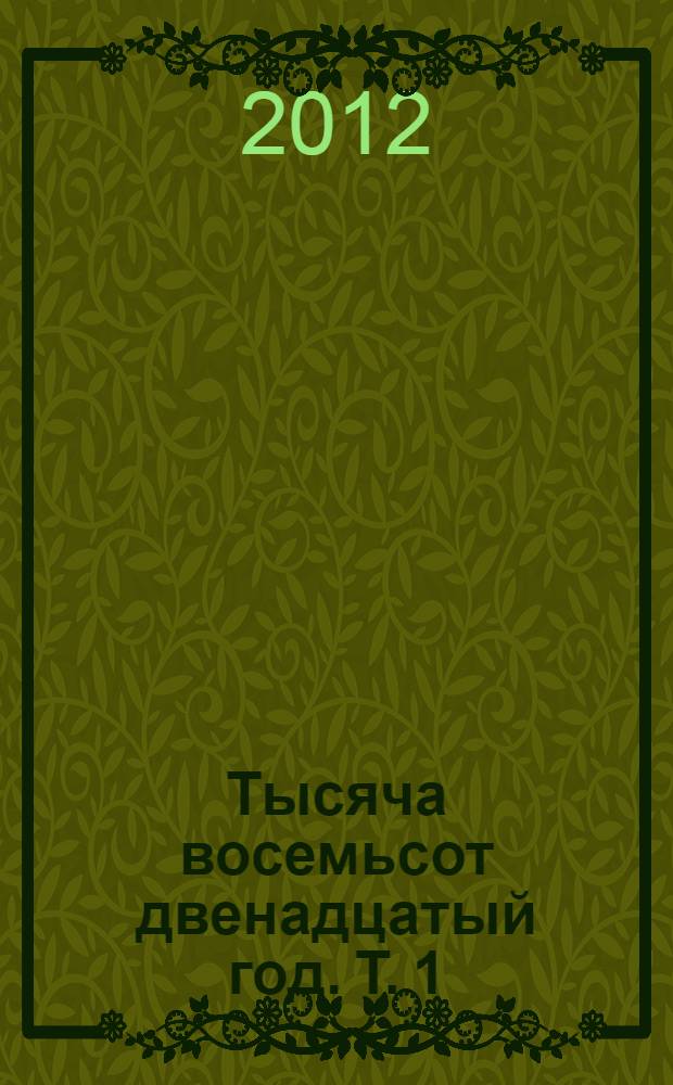 Тысяча восемьсот двенадцатый год. Т. 1 : Вып. 1-10