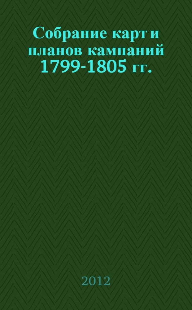 Собрание карт и планов кампаний 1799-1805 гг.