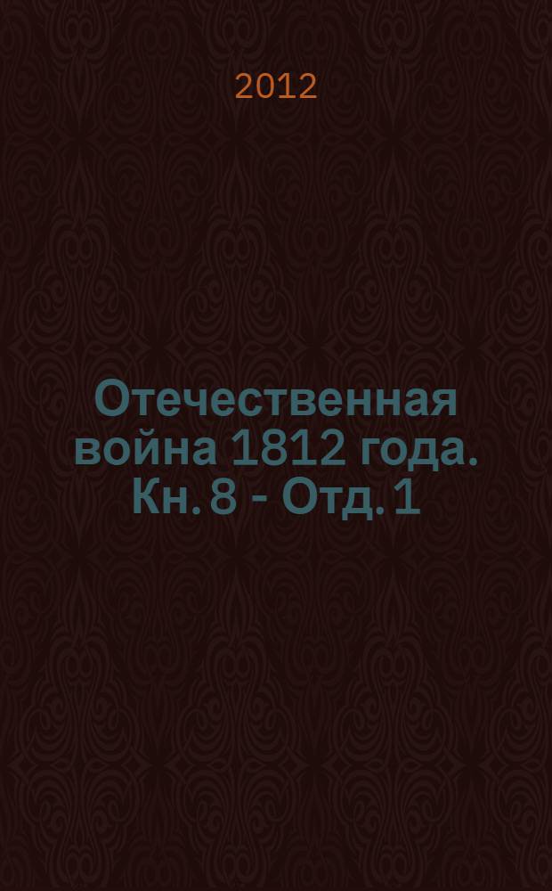 Отечественная война 1812 года. Кн. 8 - Отд. 1 : Переписка русских правительственных лиц и учреждений