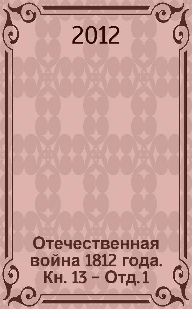 Отечественная война 1812 года. Кн. 13 - Отд. 1 : Переписка русских правительственных лиц и учреждений
