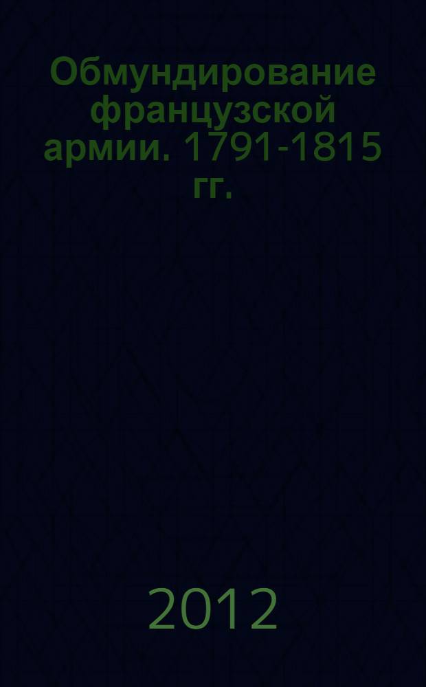 Обмундирование французской армии. 1791-1815 гг. : Альбом