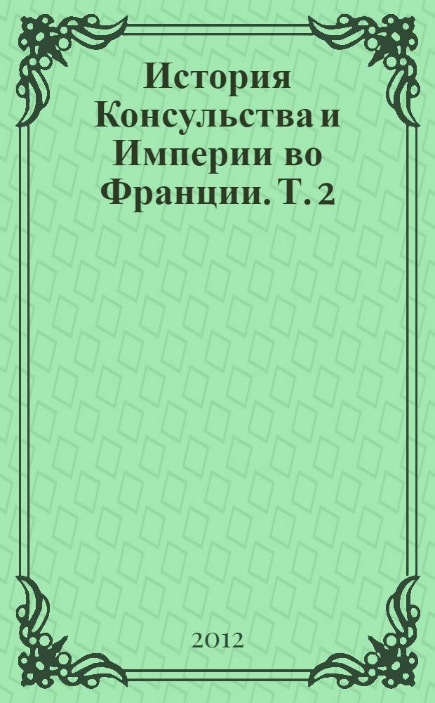 История Консульства и Империи во Франции. Т. 2 : Т. 2