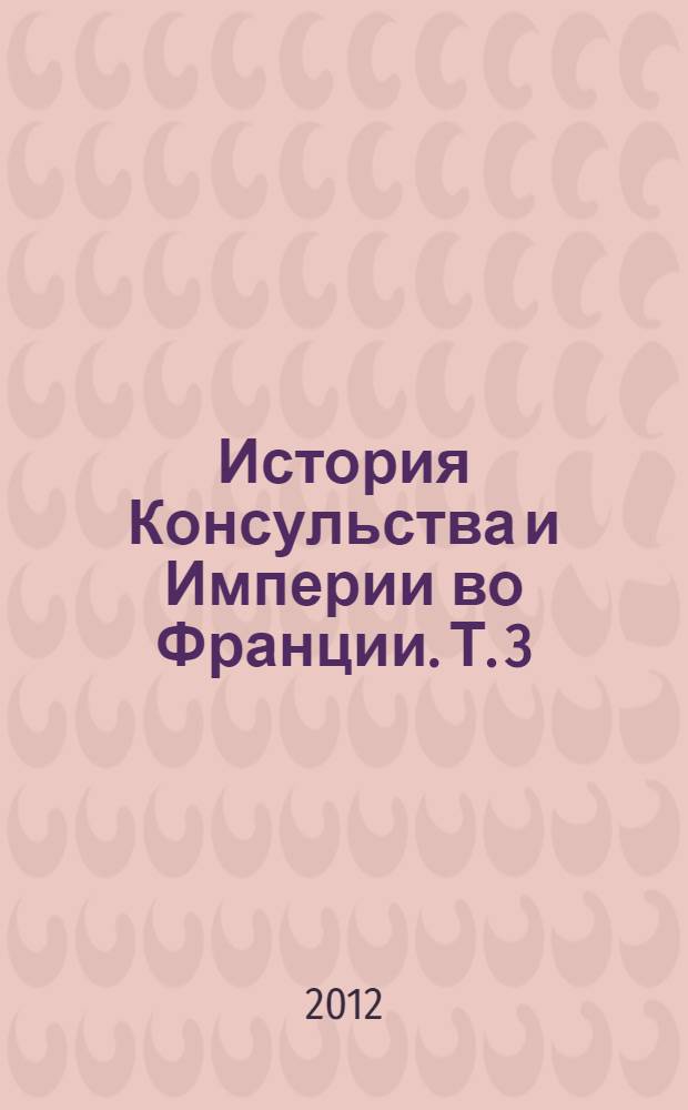 История Консульства и Империи во Франции. Т. 3 : Т. 3