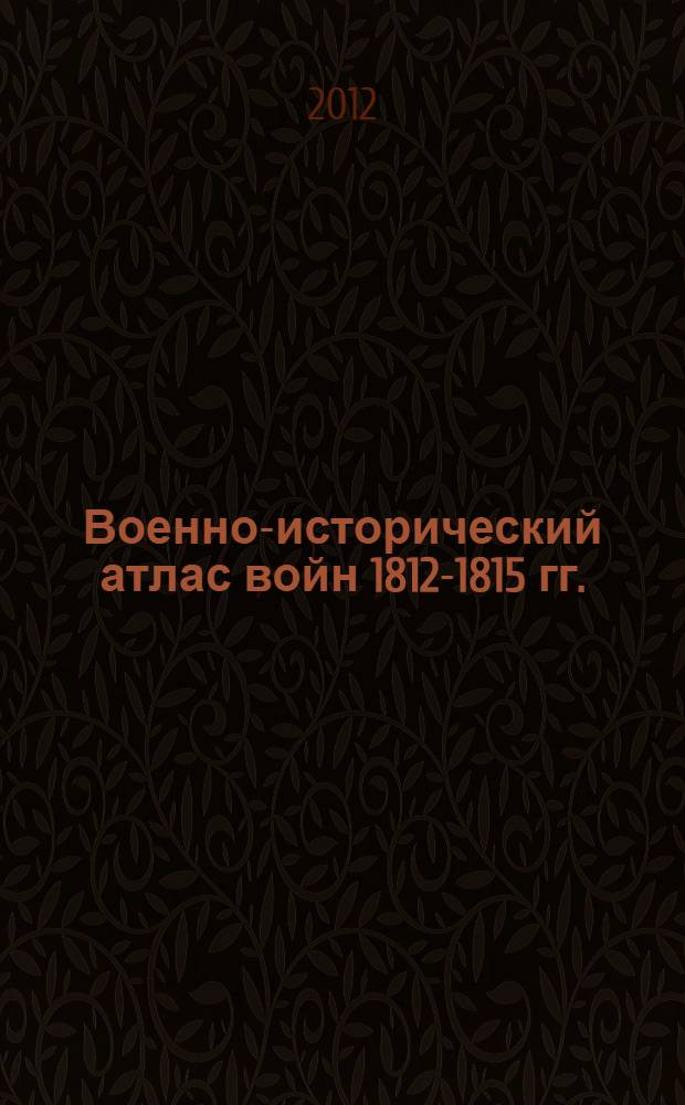 Военно-исторический атлас войн 1812-1815 гг. : в 2 т