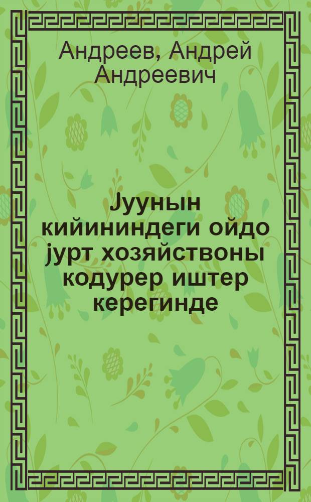 Jуунын кийининдеги ойдо jурт хозяйствоны кодурер иштер керегинде : ЦК ВКП(б)-нин пленумында нок. А. А. Андреевтин доклады ла нокор Андреевтин доклады аайынча ЦК ВКП(б)-нин пленумынын jарадып алган jоби = О мерах подъема сельского хозяйства в послевоенный период