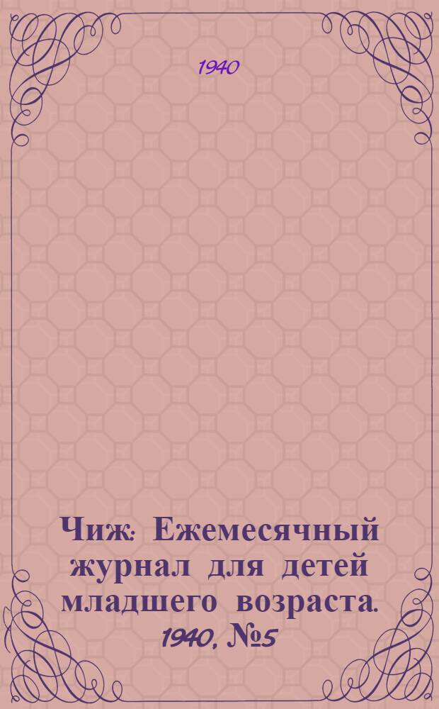 Чиж : Ежемесячный журнал для детей младшего возраста. 1940, № 5 : 1940, № 5