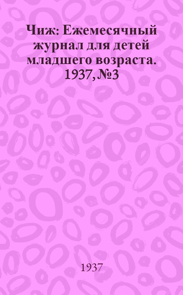 Чиж : Ежемесячный журнал для детей младшего возраста. 1937, № 3 : 1937, № 3