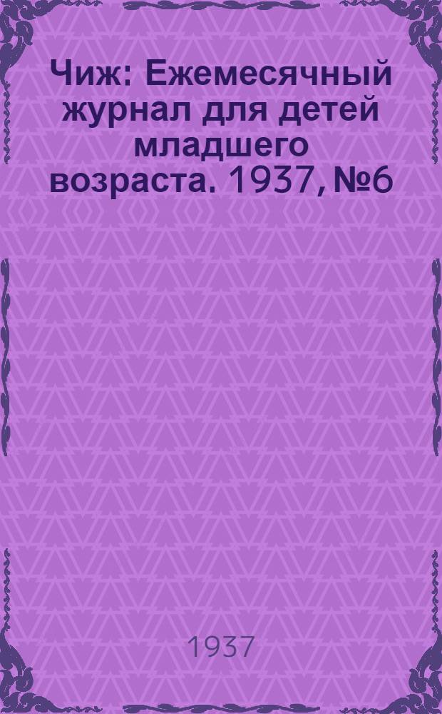 Чиж : Ежемесячный журнал для детей младшего возраста. 1937, № 6 : 1937, № 6