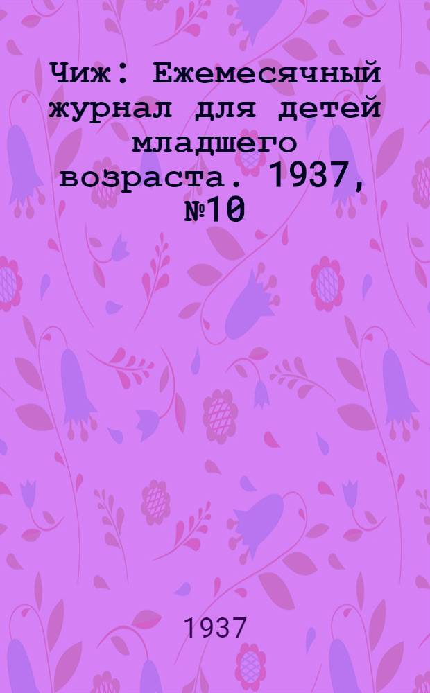 Чиж : Ежемесячный журнал для детей младшего возраста. 1937, № 10 : 1937, № 10
