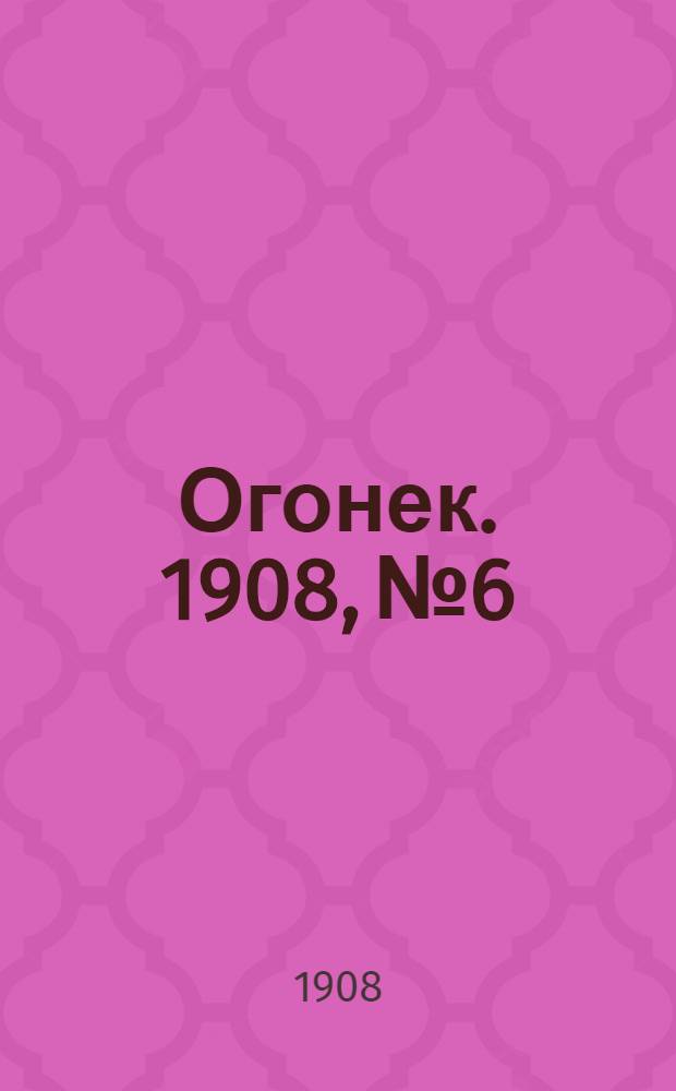 Огонек. 1908, №6