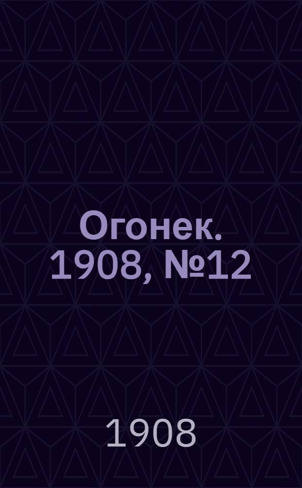 Огонек. 1908, №12