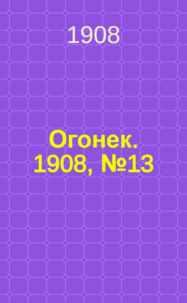 Огонек. 1908, №13