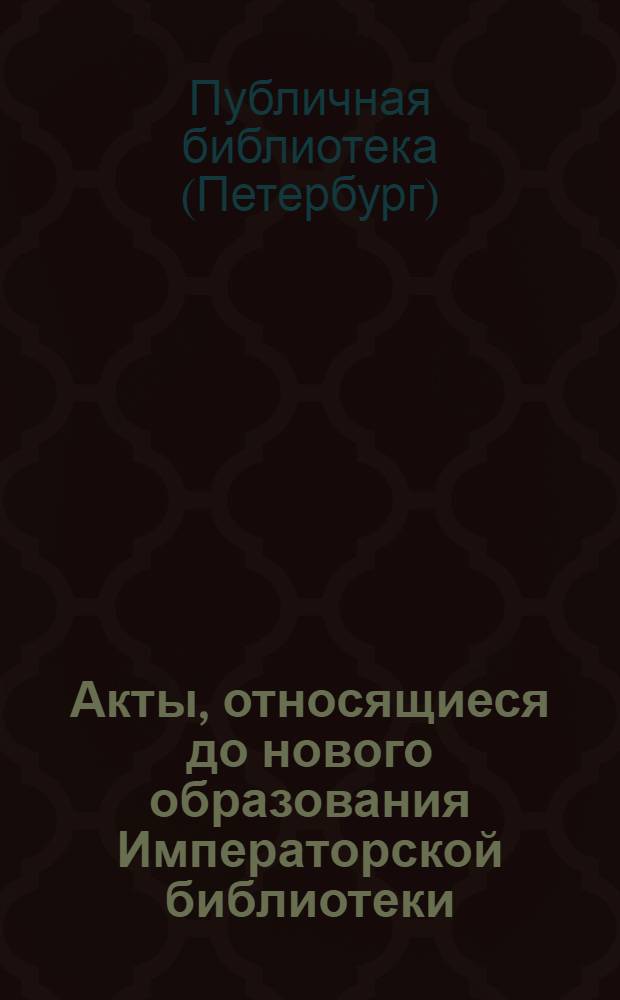 Акты, относящиеся до нового образования Императорской библиотеки