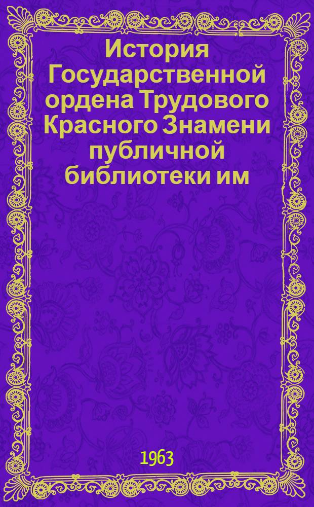 История Государственной ордена Трудового Красного Знамени публичной библиотеки им. М.Е. Салтыкова-Щедрина : К 150-летию б-ки. 1814-1964