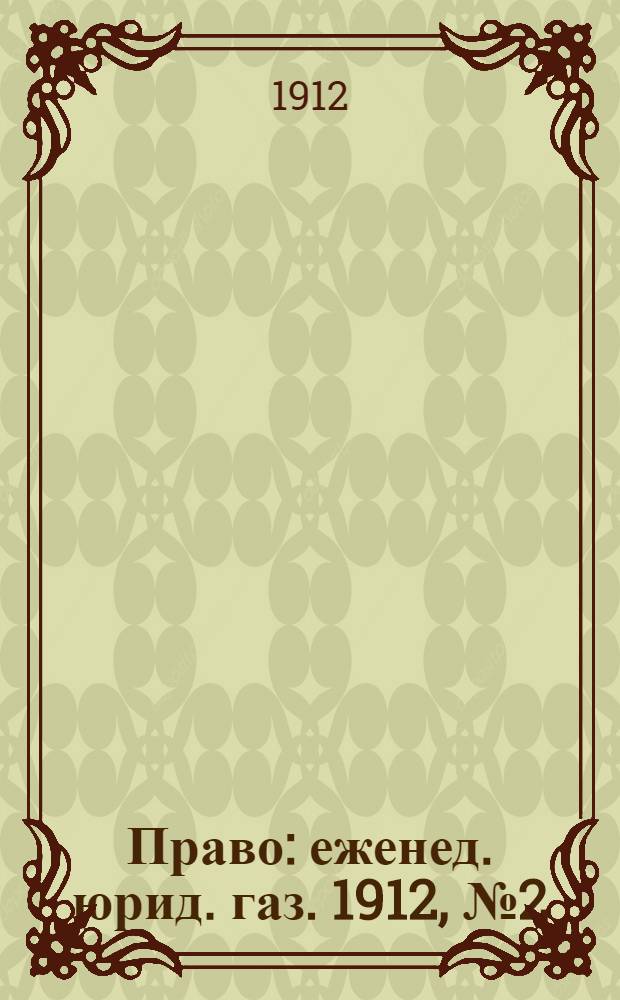 Право : еженед. юрид. газ. 1912, №2 (15 янв.) : 1912, №2 (15 янв.)