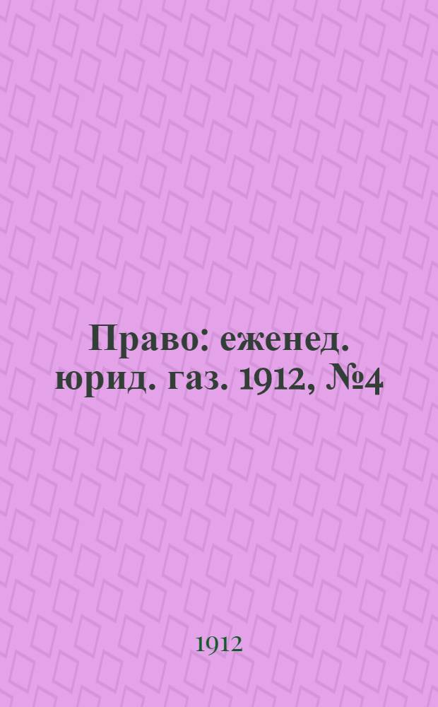 Право : еженед. юрид. газ. 1912, №4 (29 янв.) : 1912, №4 (29 янв.)