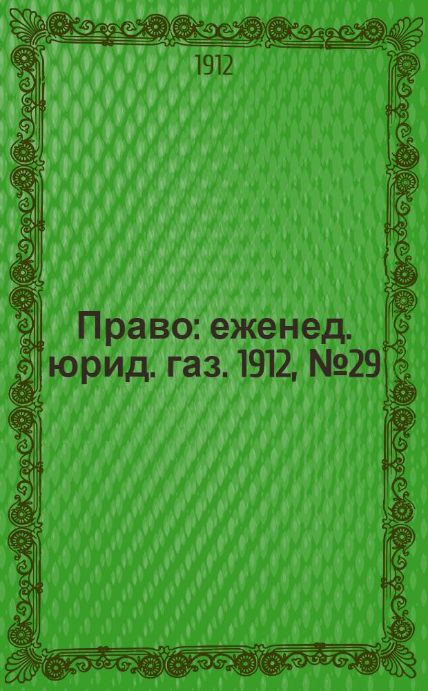 Право : еженед. юрид. газ. 1912, №29 (22 июля) : 1912, №29 (22 июля)