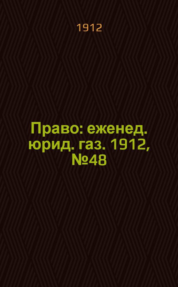 Право : еженед. юрид. газ. 1912, №48 (2 дек.) : 1912, №48 (2 дек.)