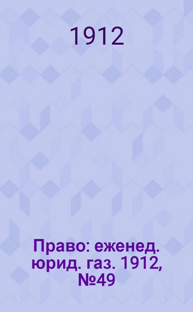 Право : еженед. юрид. газ. 1912, №49 (9 дек.) : 1912, №49 (9 дек.)