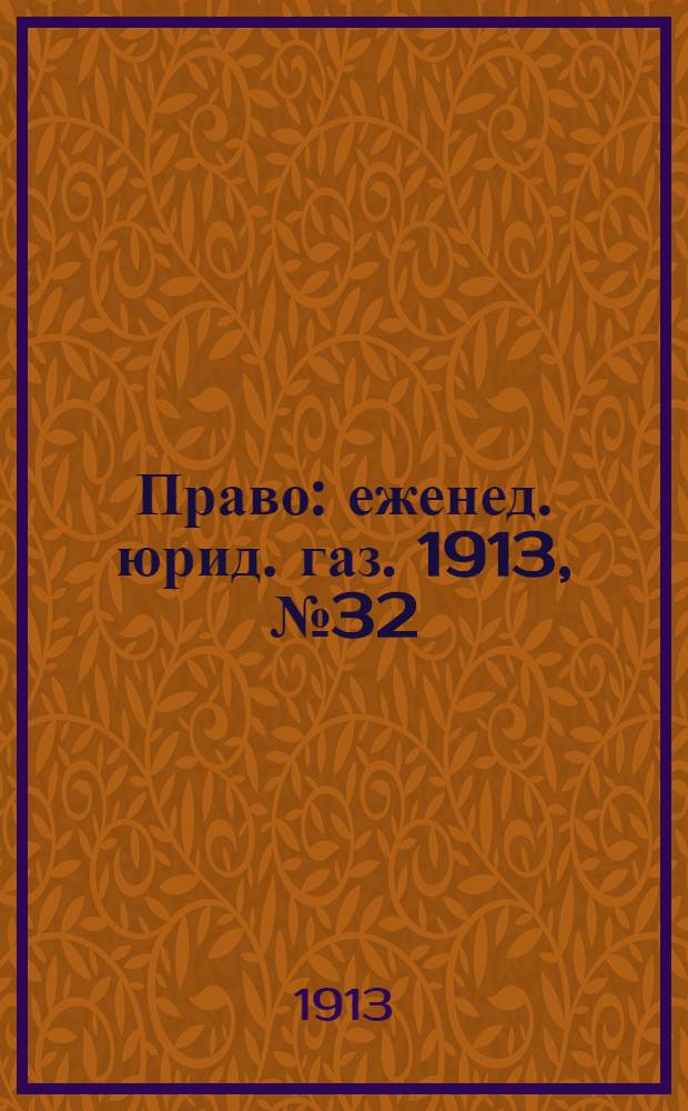Право : еженед. юрид. газ. 1913, №32 (11 авг.) : 1913, №32 (11 авг.)