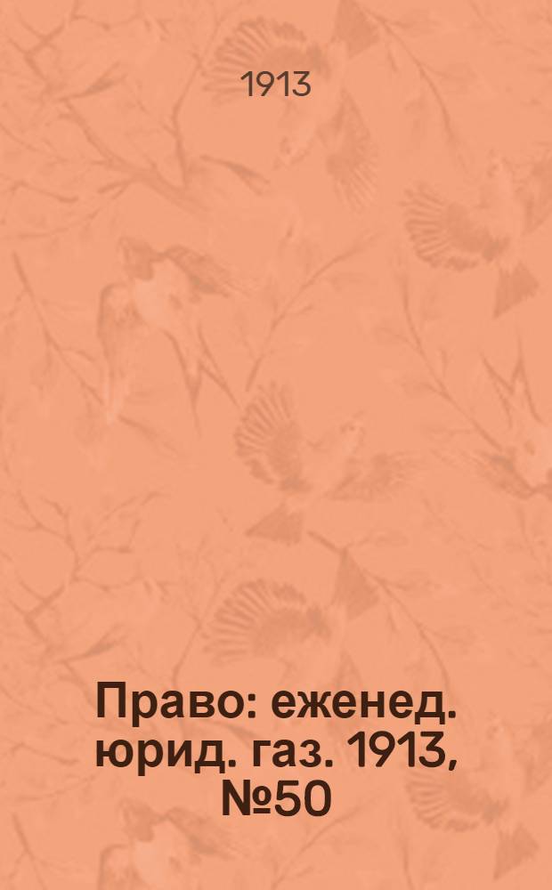 Право : еженед. юрид. газ. 1913, №50 (15 дек.) : 1913, №50 (15 дек.)