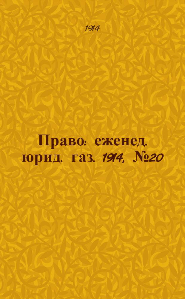 Право : еженед. юрид. газ. 1914, №20 (18 мая) : 1914, №20 (18 мая)