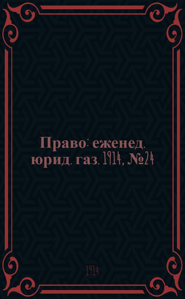 Право : еженед. юрид. газ. 1914, №24 (15 июня) : 1914, №24 (15 июня)