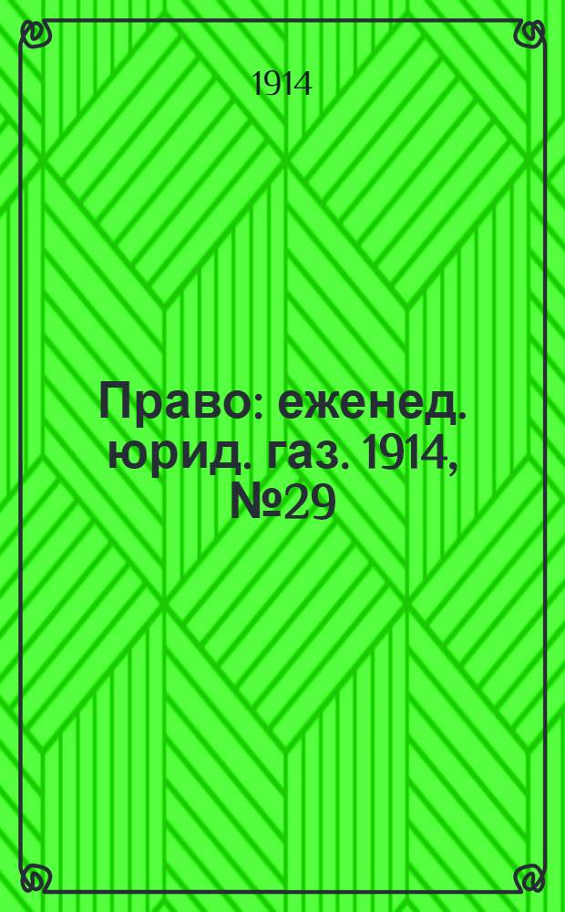 Право : еженед. юрид. газ. 1914, №29 (20 июля) : 1914, №29 (20 июля)
