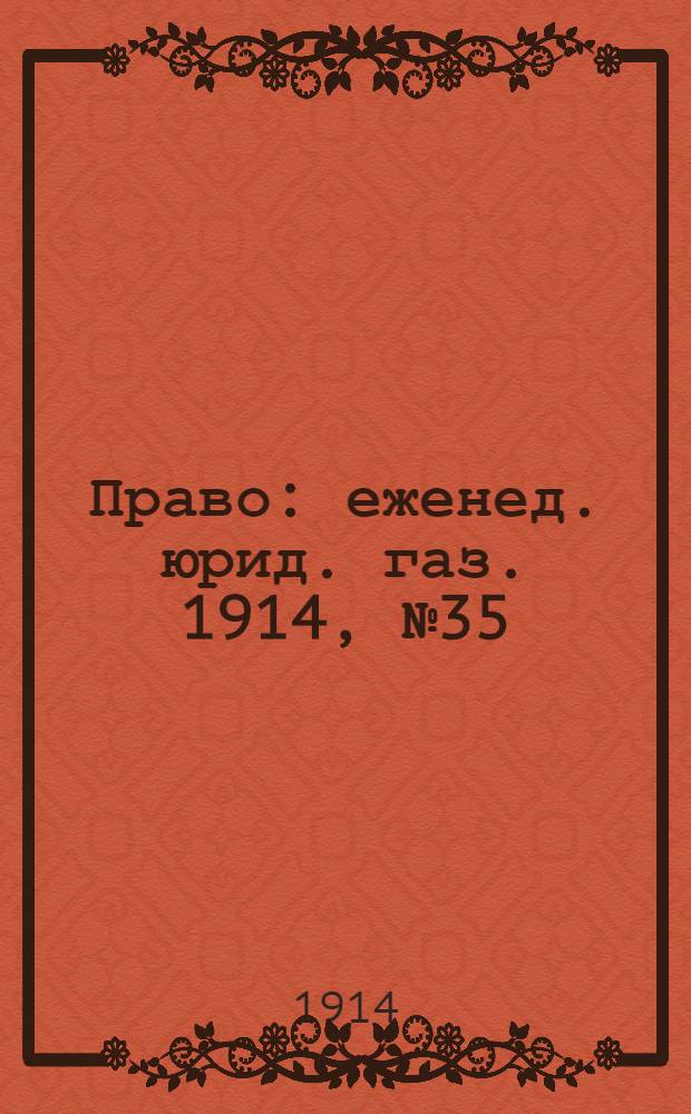 Право : еженед. юрид. газ. 1914, №35 (31 авг.) : 1914, №35 (31 авг.)