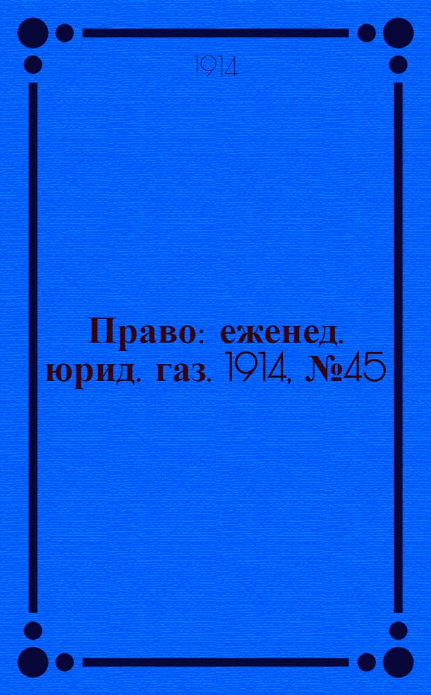 Право : еженед. юрид. газ. 1914, №45 (9 нояб.) : 1914, №45 (9 нояб.)