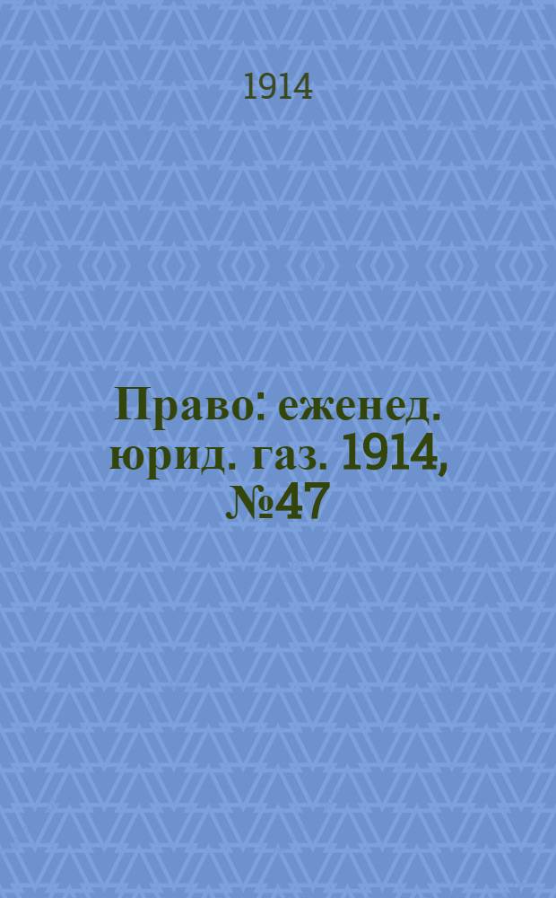 Право : еженед. юрид. газ. 1914, №47 (23 нояб.) : 1914, №47 (23 нояб.)