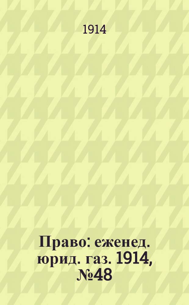 Право : еженед. юрид. газ. 1914, №48 (30 нояб.) : 1914, №48 (30 нояб.)