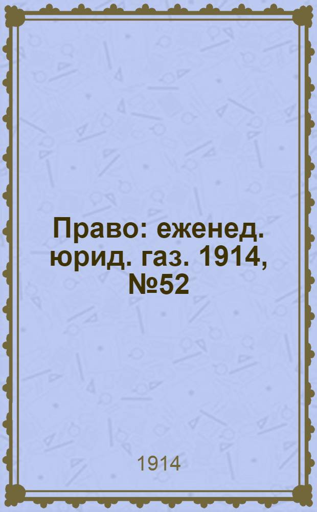 Право : еженед. юрид. газ. 1914, №52 (31 дек.) : 1914, №52 (31 дек.)