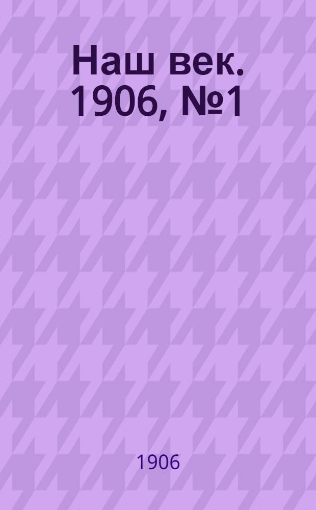 Наш век. 1906, № 1 (23 февр.) : 1906, № 1 (23 февр.)
