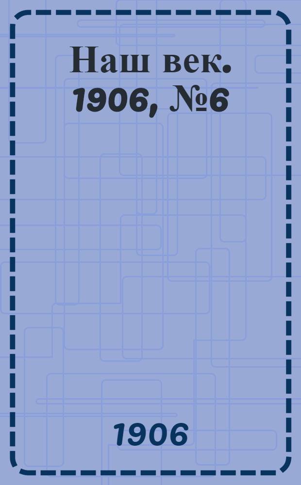Наш век. 1906, № 6 (28 февр.) : 1906, № 6 (28 февр.)