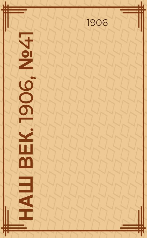 Наш век. 1906, № 41 (7 апр.) : 1906, № 41 (7 апр.)