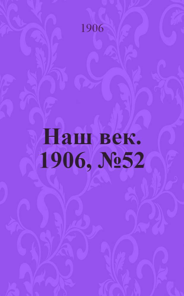 Наш век. 1906, № 52 (19 апр.) : 1906, № 52 (19 апр.)